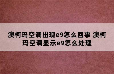 澳柯玛空调出现e9怎么回事 澳柯玛空调显示e9怎么处理